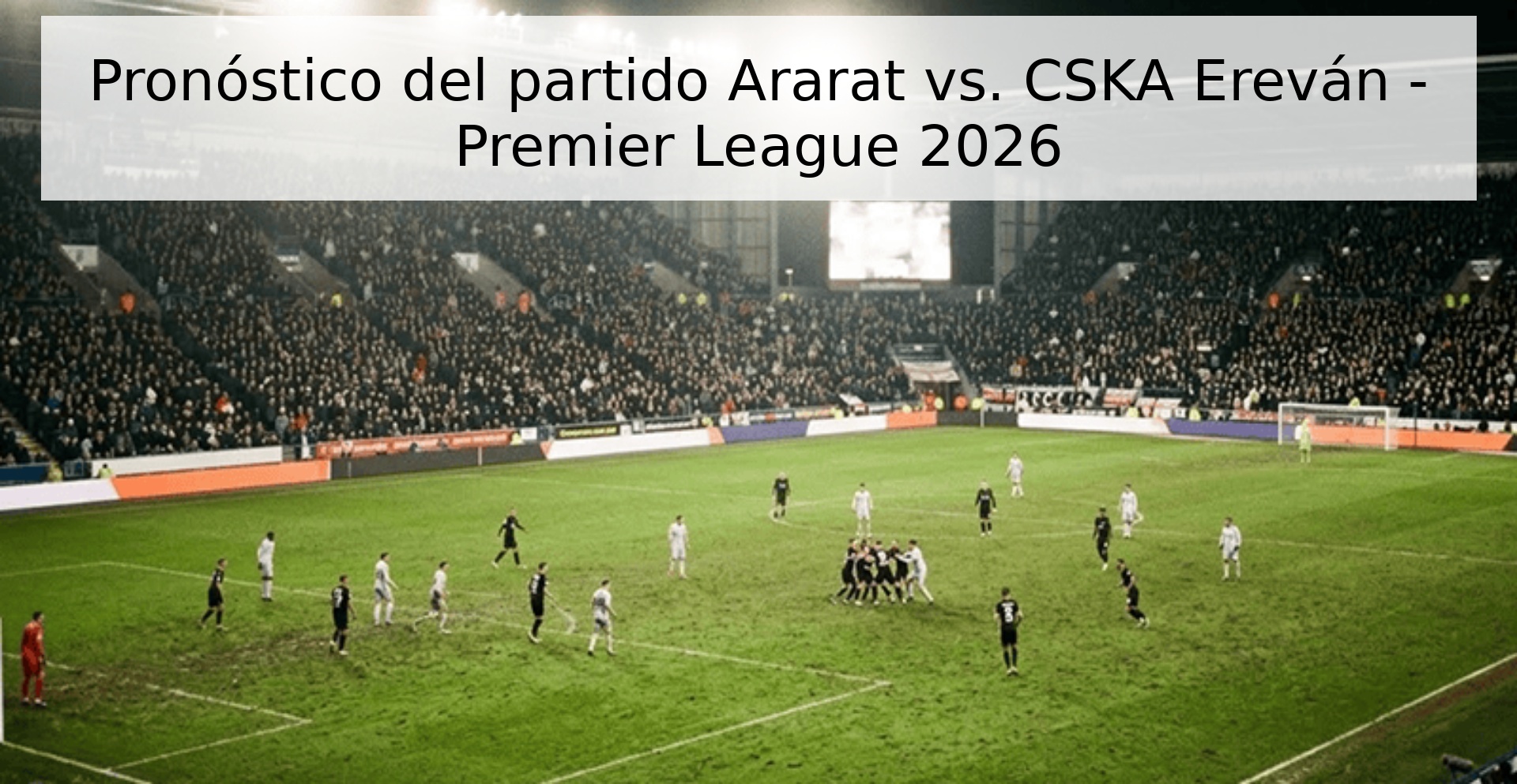 Pronóstico del partido Ararat vs. CSKA Ereván - Premier League 2026 Pronóstico del partido Ararat vs. CSKA Ereván - Premier League 2026