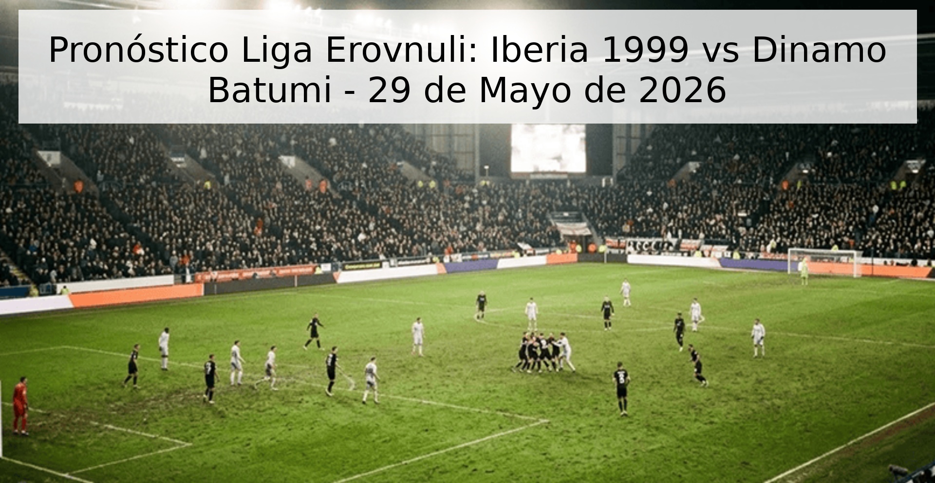 Pronóstico Liga Erovnuli: Iberia 1999 vs Dinamo Batumi - 29 de Mayo de 2026