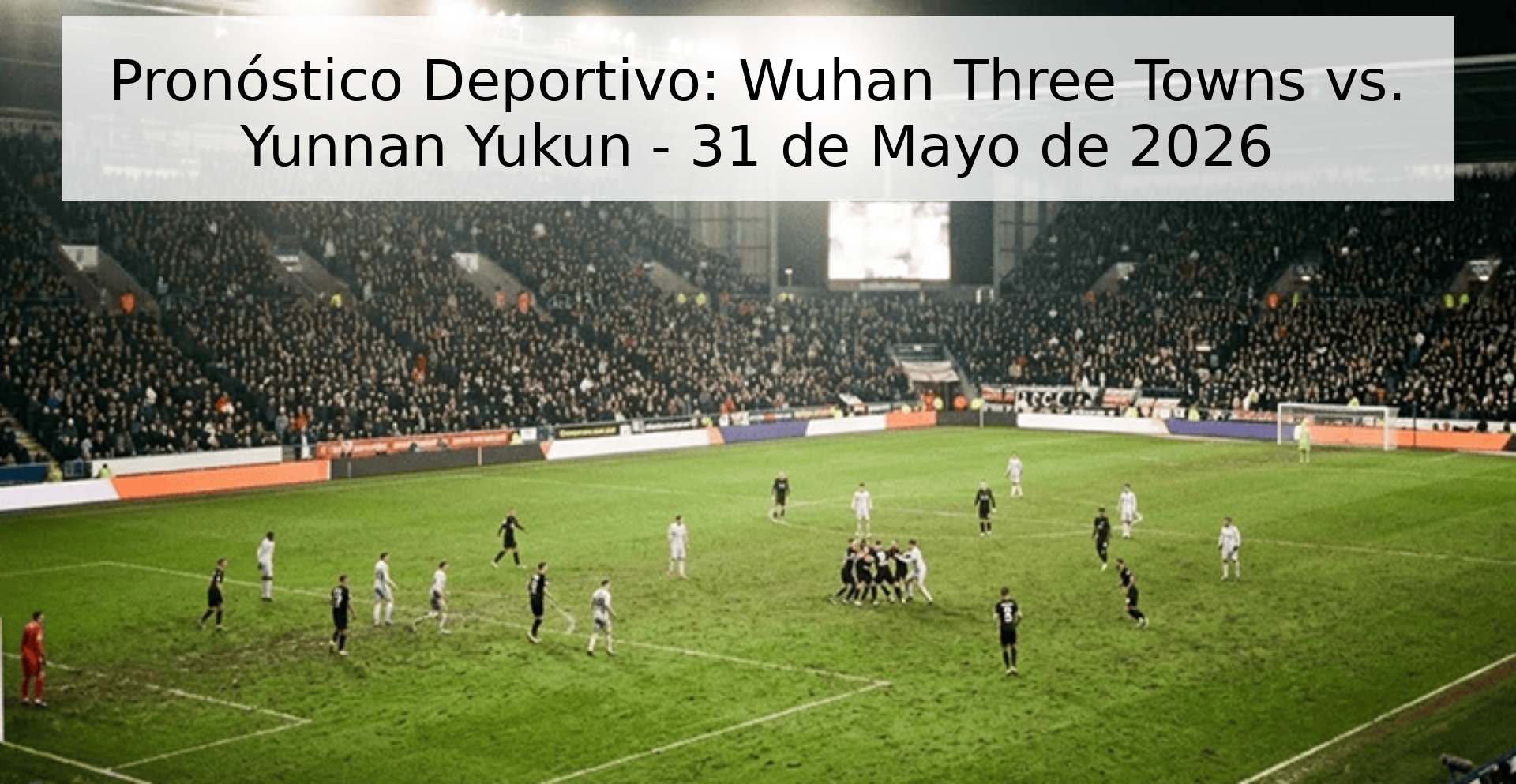 Pronóstico Deportivo: Wuhan Three Towns vs. Yunnan Yukun - 31 de Mayo de 2026