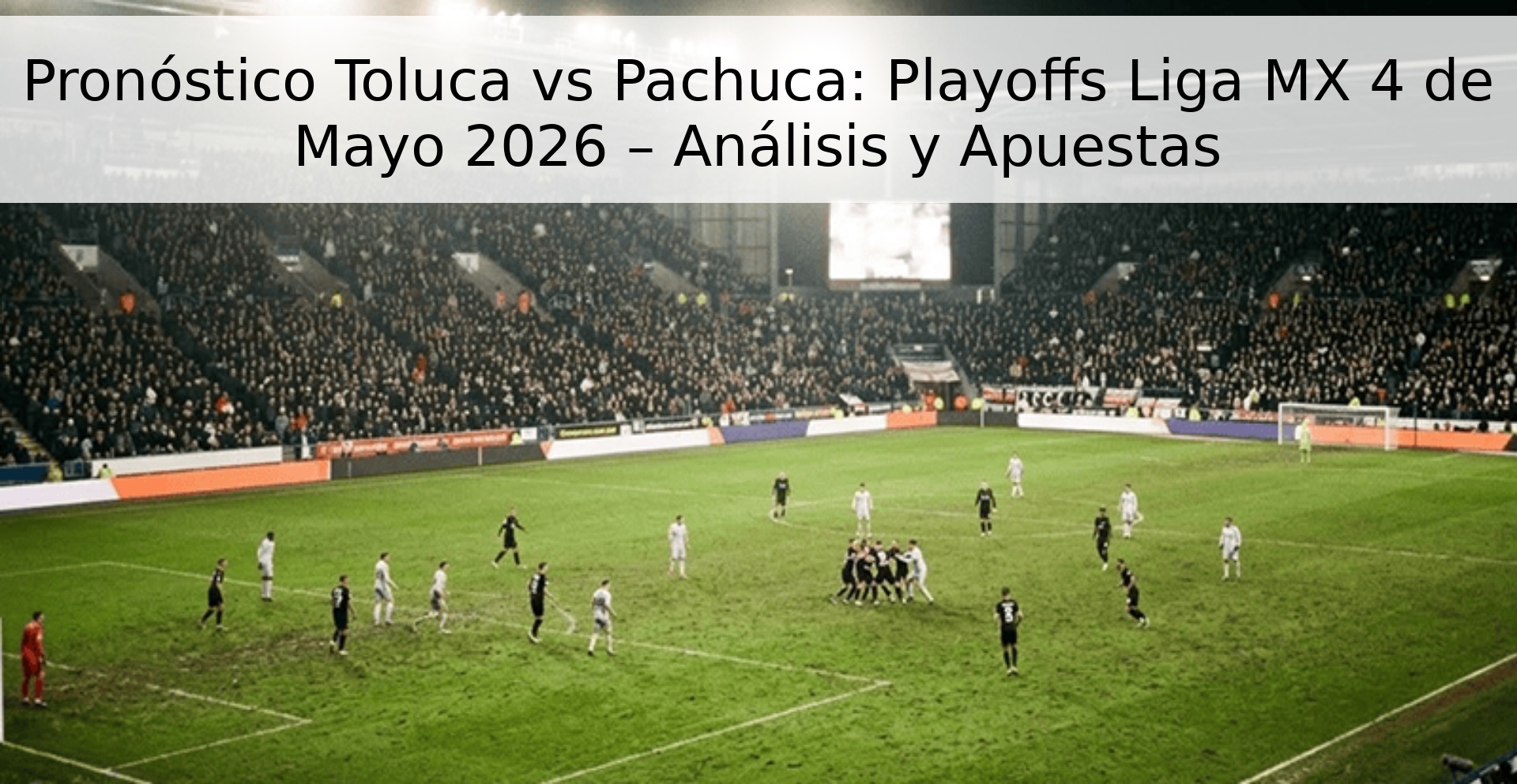 Pronóstico Toluca vs Pachuca: Playoffs Liga MX 4 de Mayo 2026 – Análisis y Apuestas