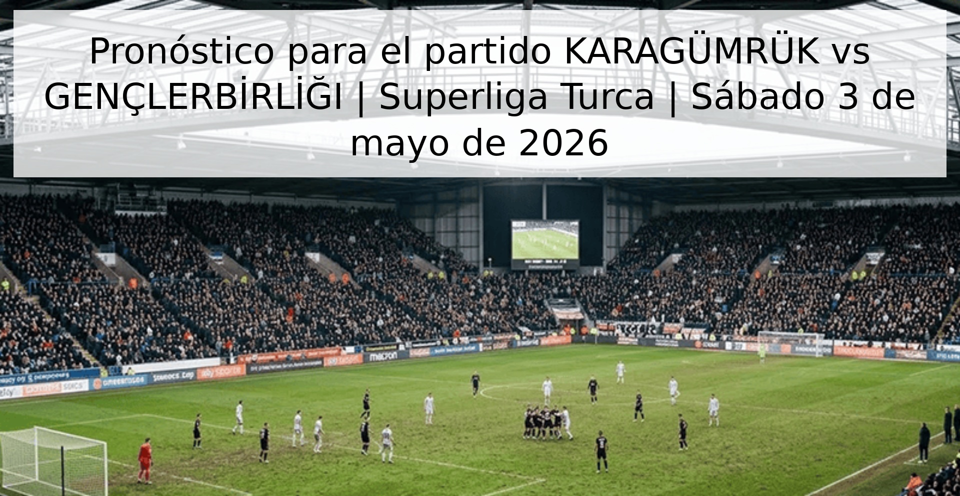 Pronóstico para el partido KARAGÜMRÜK vs GENÇLERBİRLİĞI | Superliga Turca | Sábado 3 de mayo de 2026