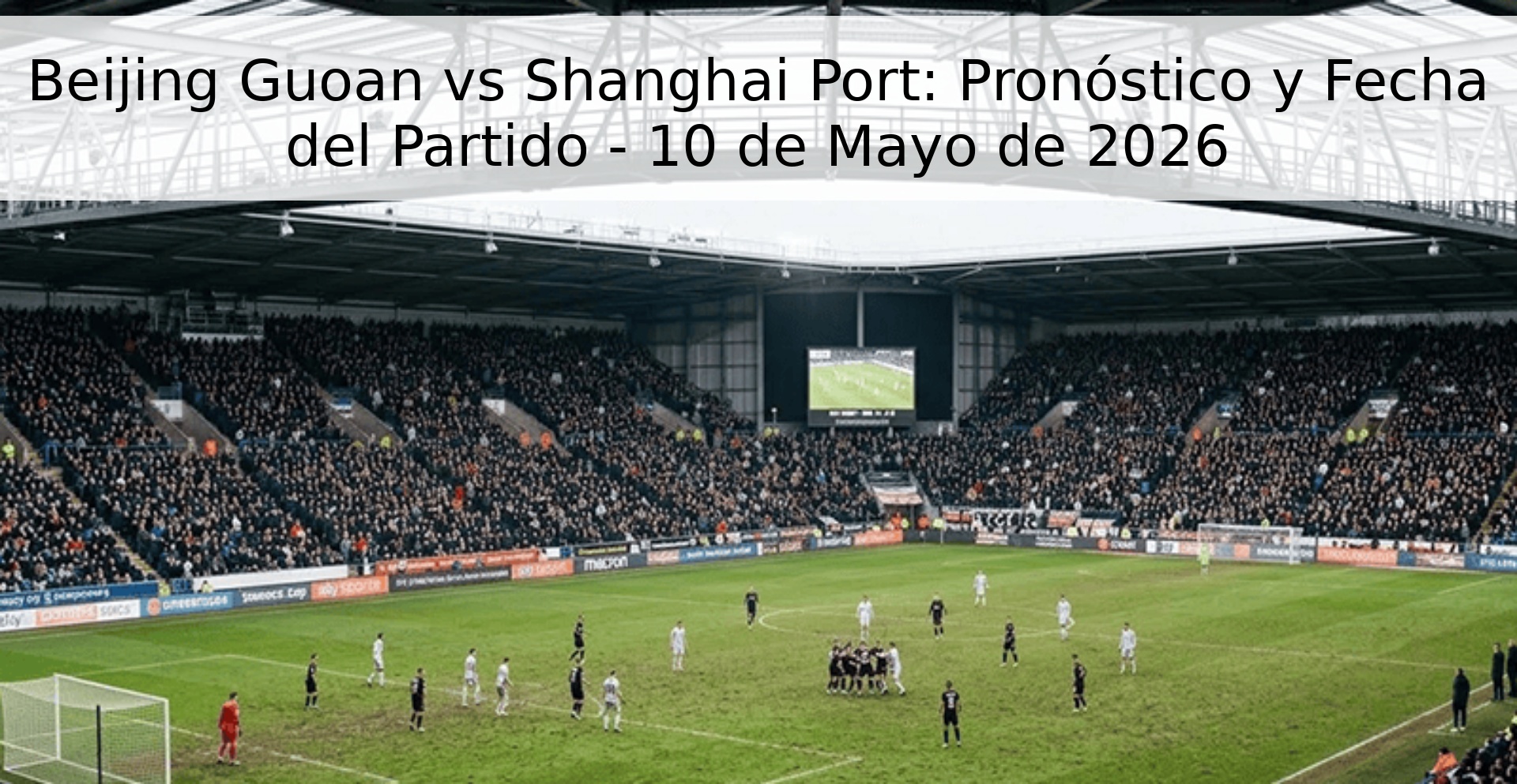Beijing Guoan vs Shanghai Port: Pronóstico y Fecha del Partido - 10 de Mayo de 2026