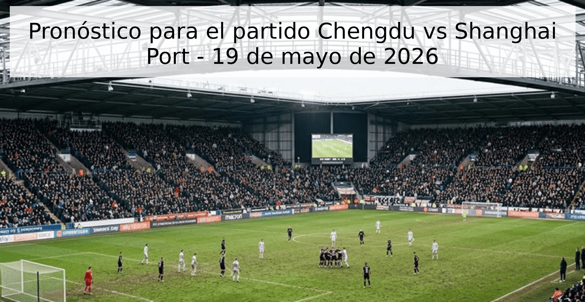 Pronóstico para el partido Chengdu vs Shanghai Port - 19 de mayo de 2026