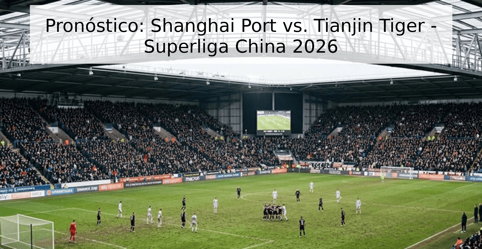 Pronóstico: Shanghai Port vs. Tianjin Tiger - Superliga China 2026