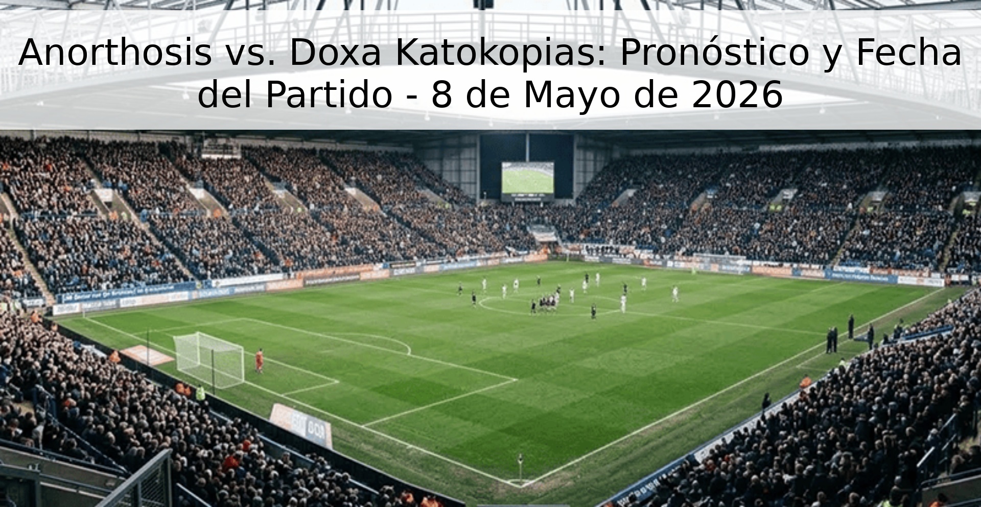 Anorthosis vs. Doxa Katokopias: Pronóstico y Fecha del Partido - 8 de Mayo de 2026