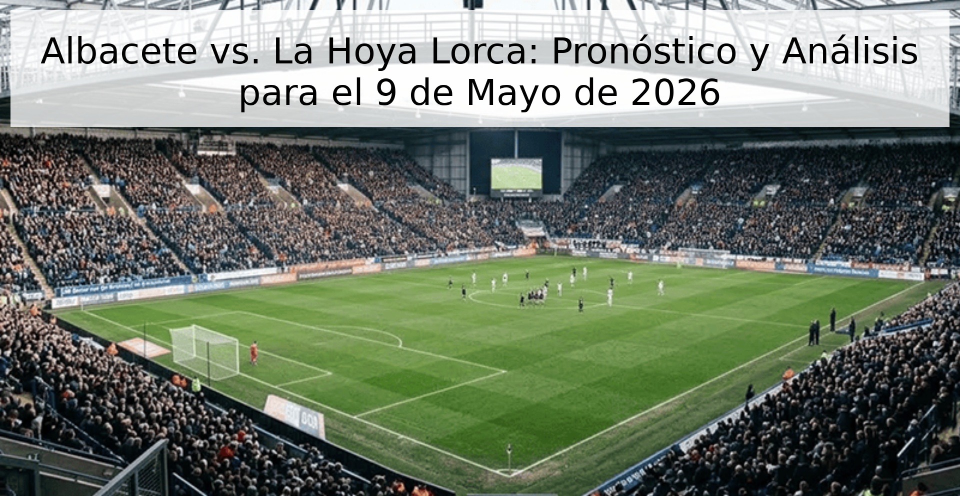 Albacete vs. La Hoya Lorca: Pronóstico y Análisis para el 9 de Mayo de 2026