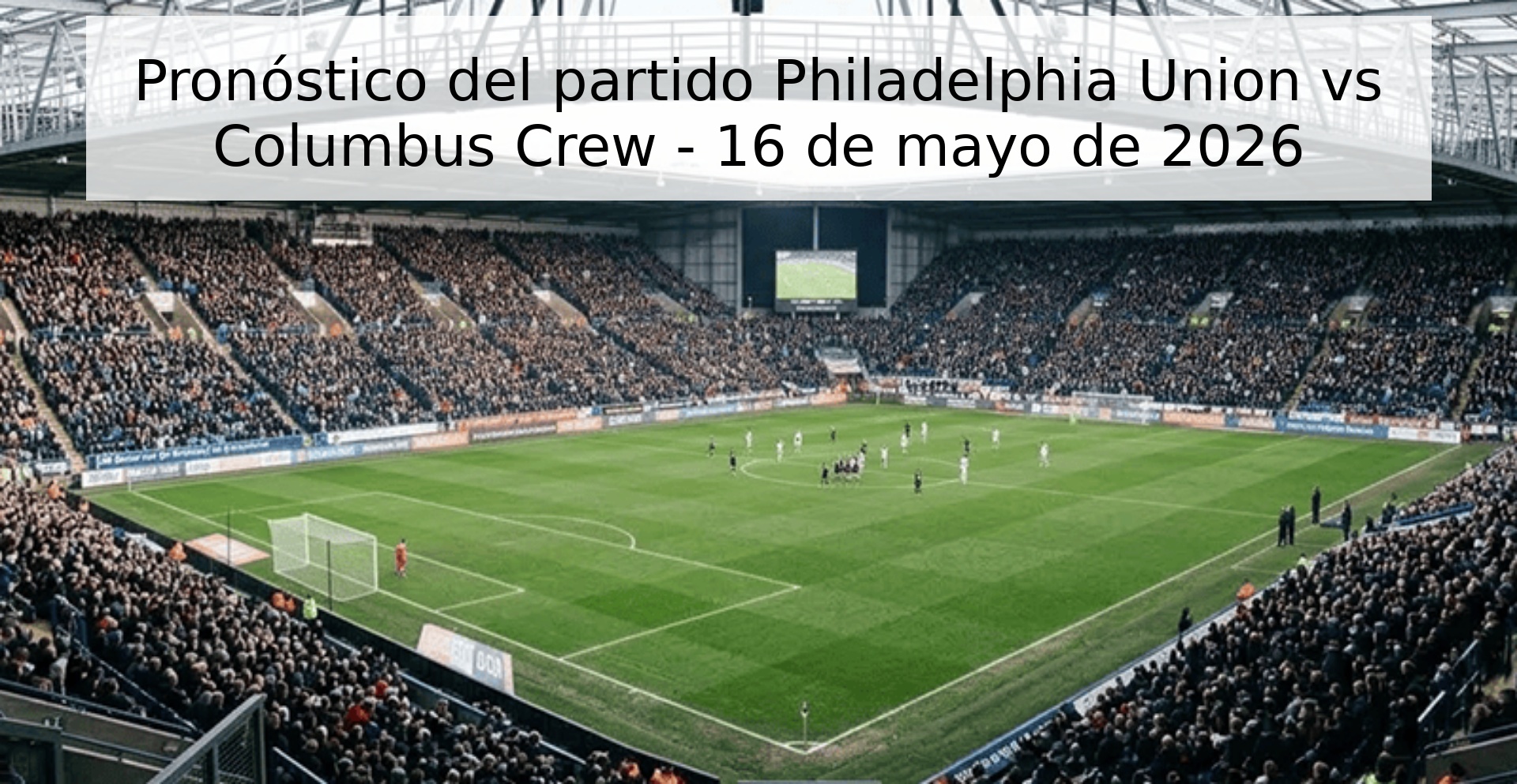Pronóstico del partido Philadelphia Union vs Columbus Crew - 16 de mayo de 2026