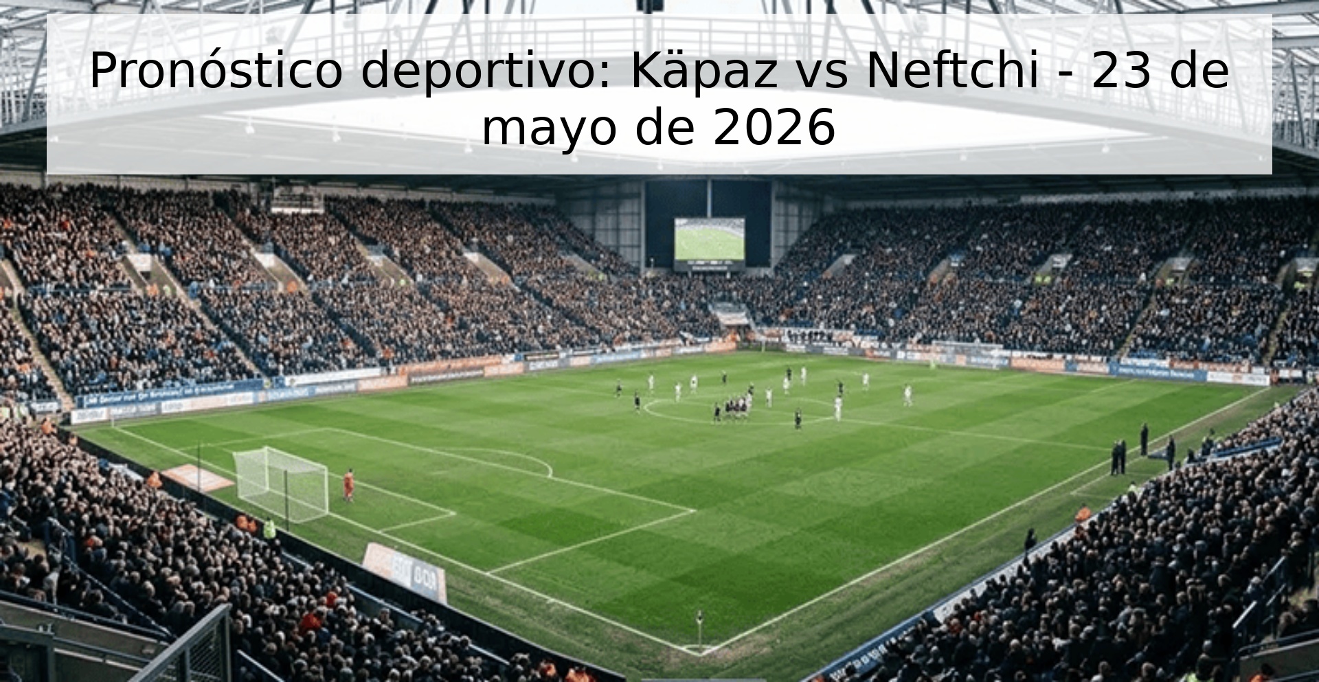 Pronóstico deportivo: Käpaz vs Neftchi - 23 de mayo de 2026 Pronóstico deportivo: Käpaz vs Neftchi - 23 de mayo de 2026