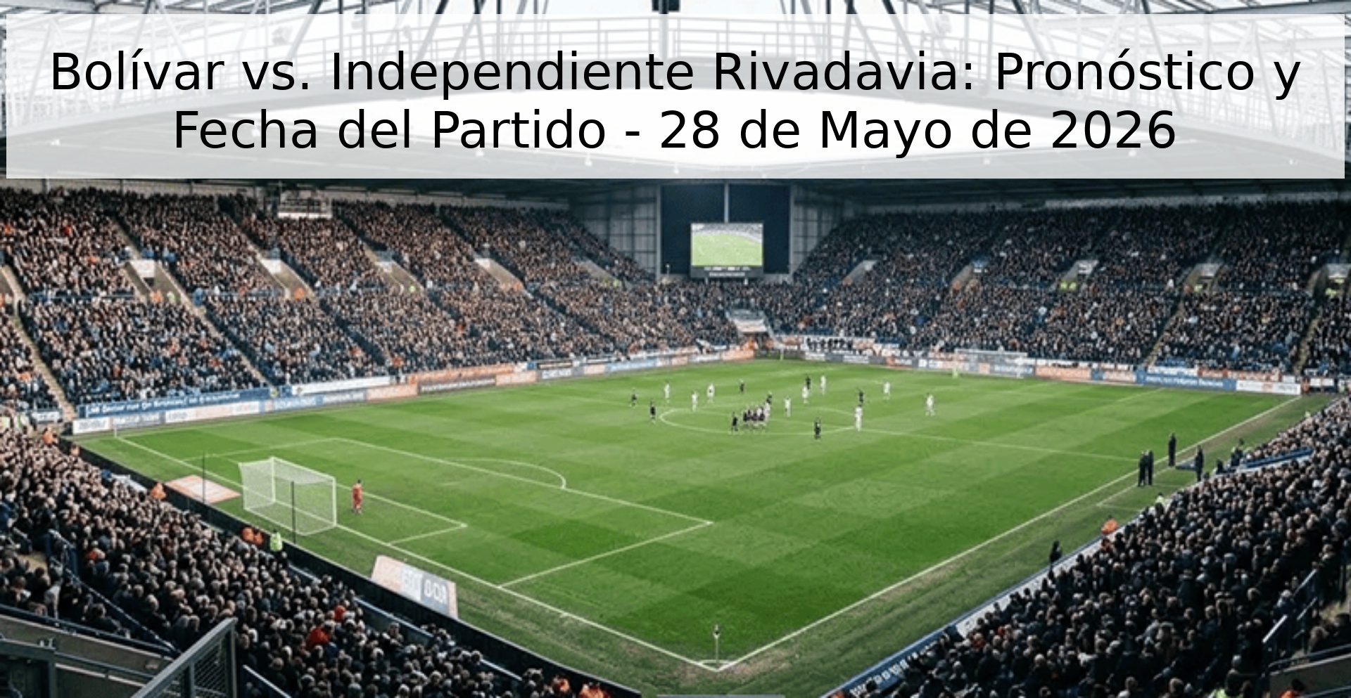 Bolívar vs. Independiente Rivadavia: Pronóstico y Fecha del Partido - 28 de Mayo de 2026