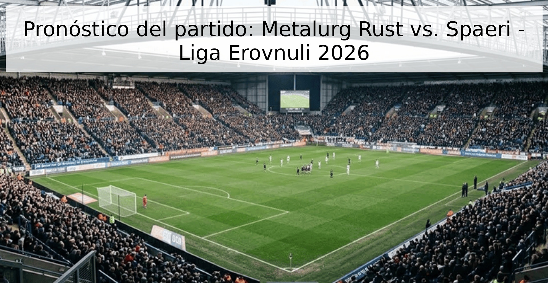 Pronóstico del partido: Metalurg Rust vs. Spaeri - Liga Erovnuli 2026