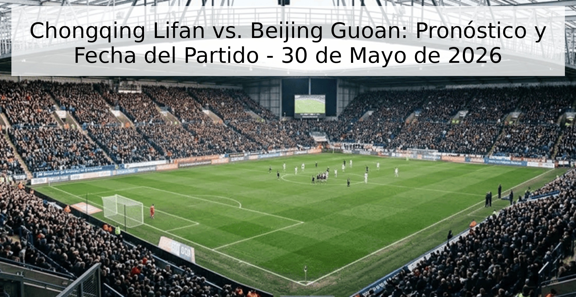 Chongqing Lifan vs. Beijing Guoan: Pronóstico y Fecha del Partido - 30 de Mayo de 2026