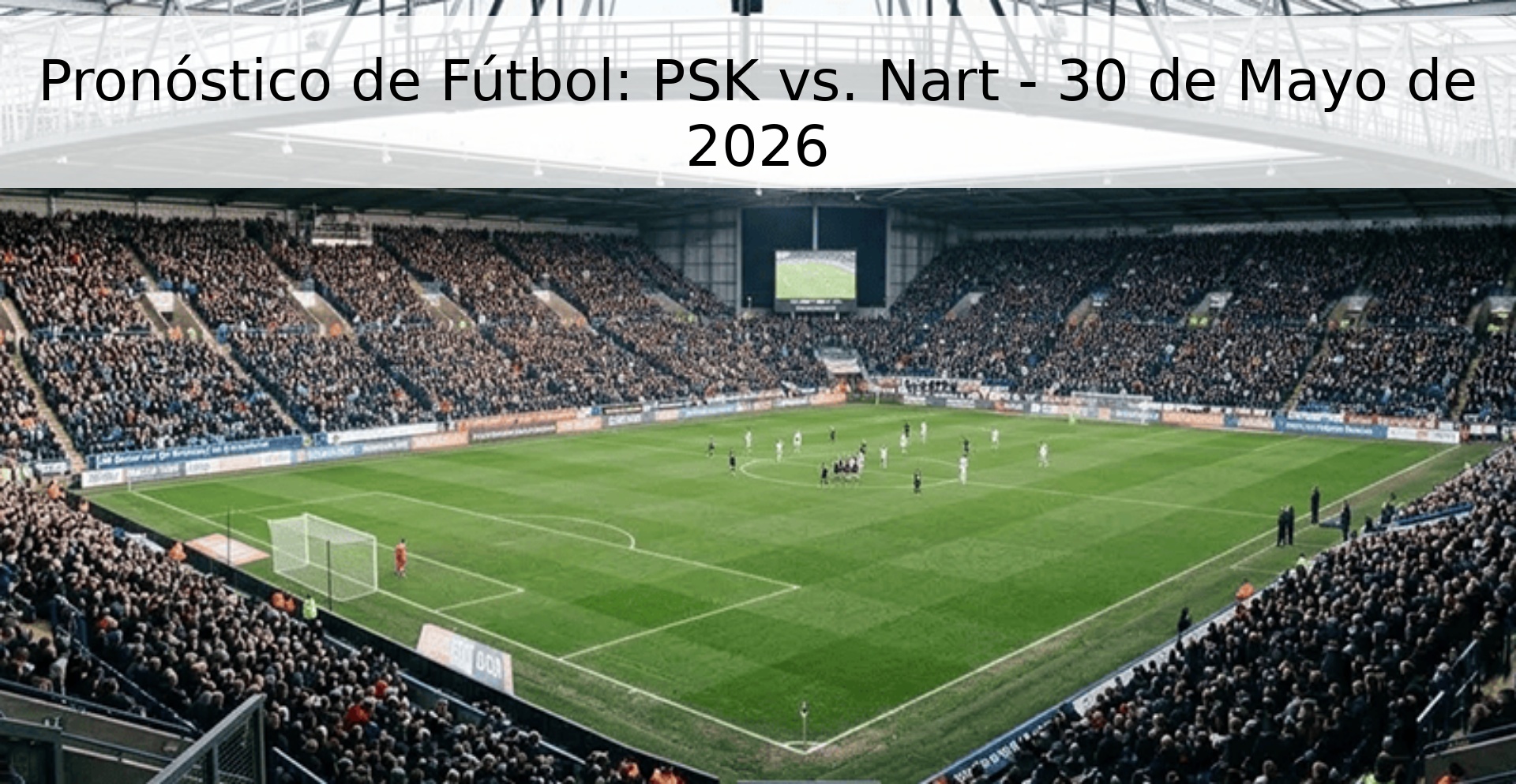 Pronóstico de Fútbol: PSK vs. Nart - 30 de Mayo de 2026