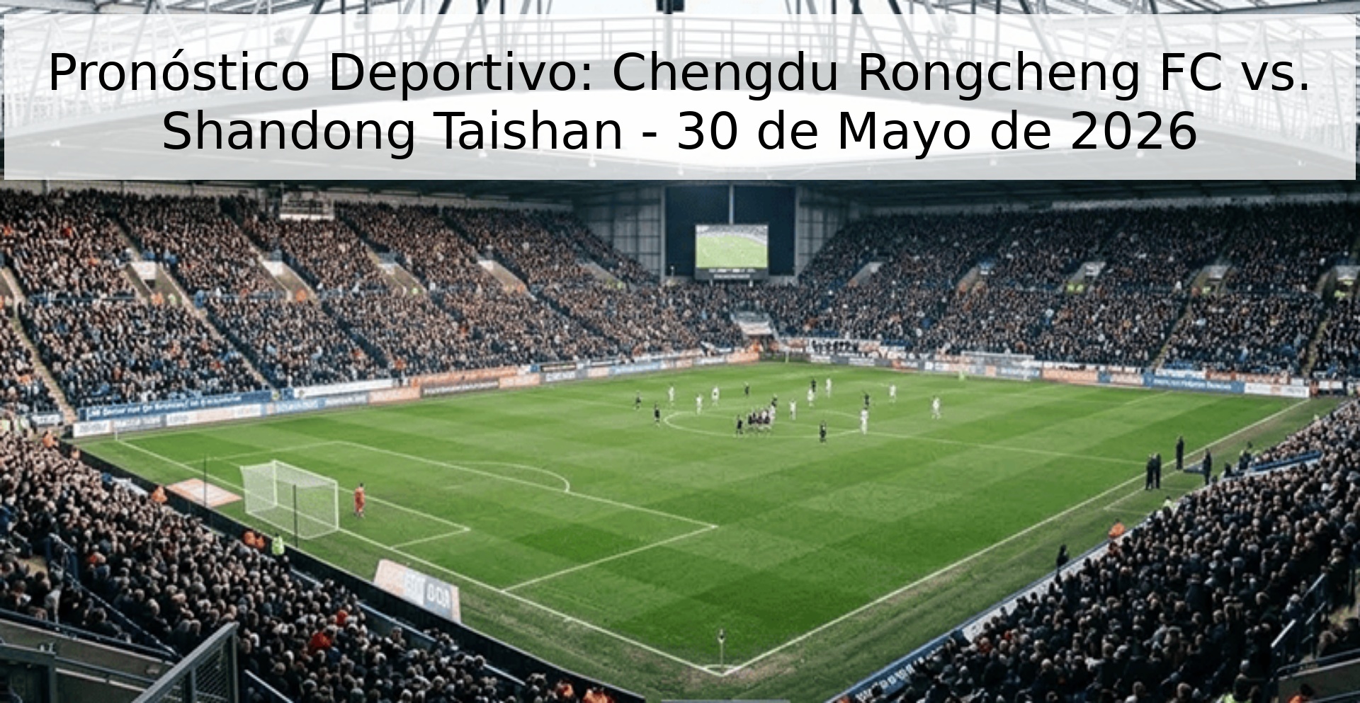 Pronóstico Deportivo: Chengdu Rongcheng FC vs. Shandong Taishan - 30 de Mayo de 2026