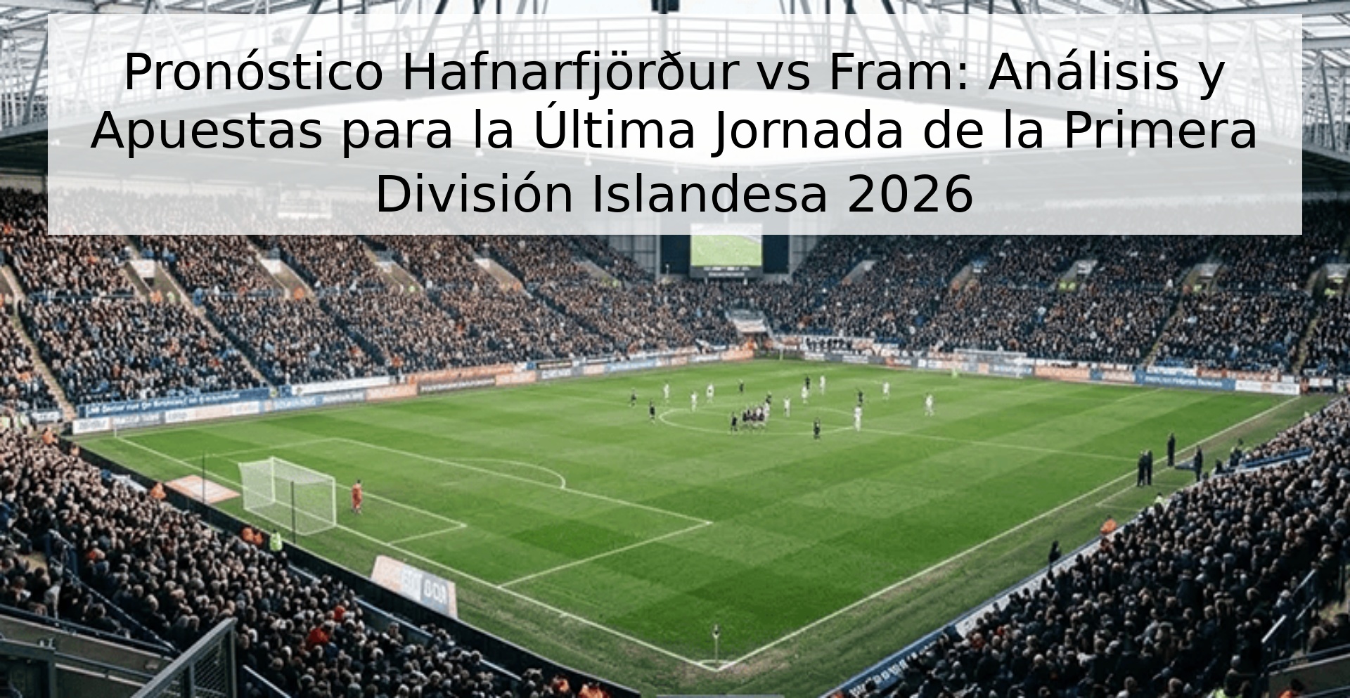 Pronóstico Hafnarfjörður vs Fram: Análisis y Apuestas para la Última Jornada de la Primera División Islandesa 2026