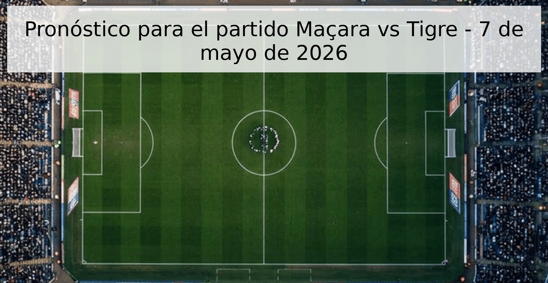 Pronóstico para el partido Maçara vs Tigre - 7 de mayo de 2026