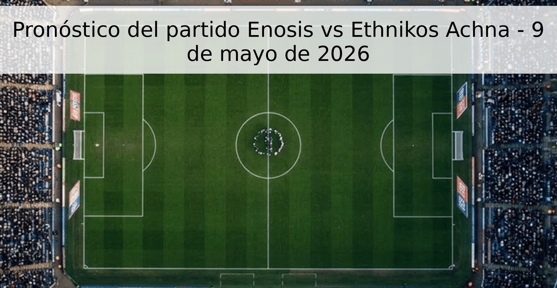 Pronóstico del partido Enosis vs Ethnikos Achna - 9 de mayo de 2026