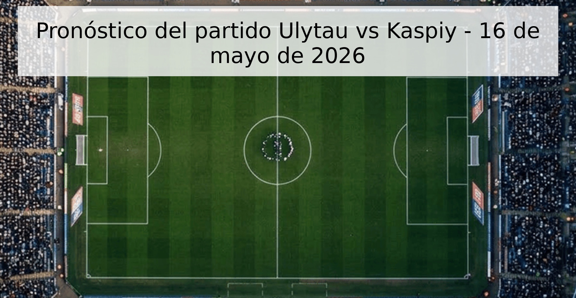 Pronóstico del partido Ulytau vs Kaspiy - 16 de mayo de 2026