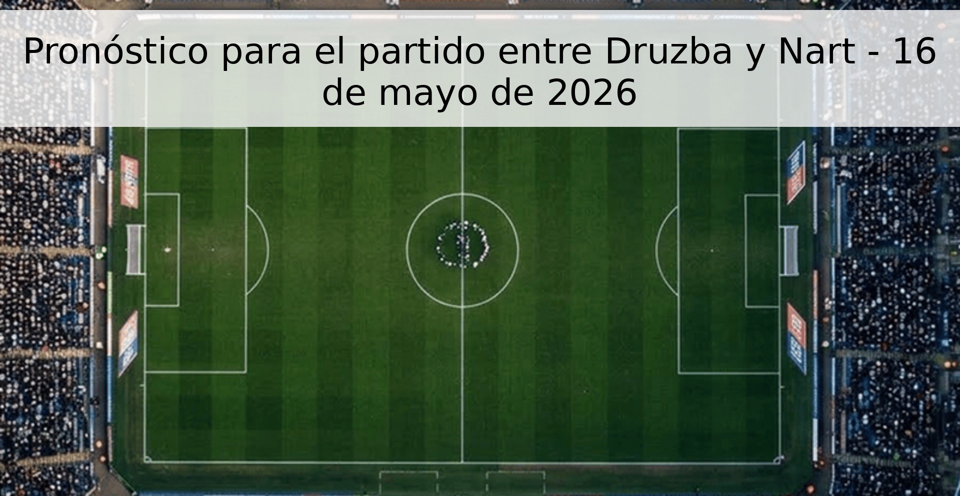 Pronóstico para el partido entre Druzba y Nart - 16 de mayo de 2026