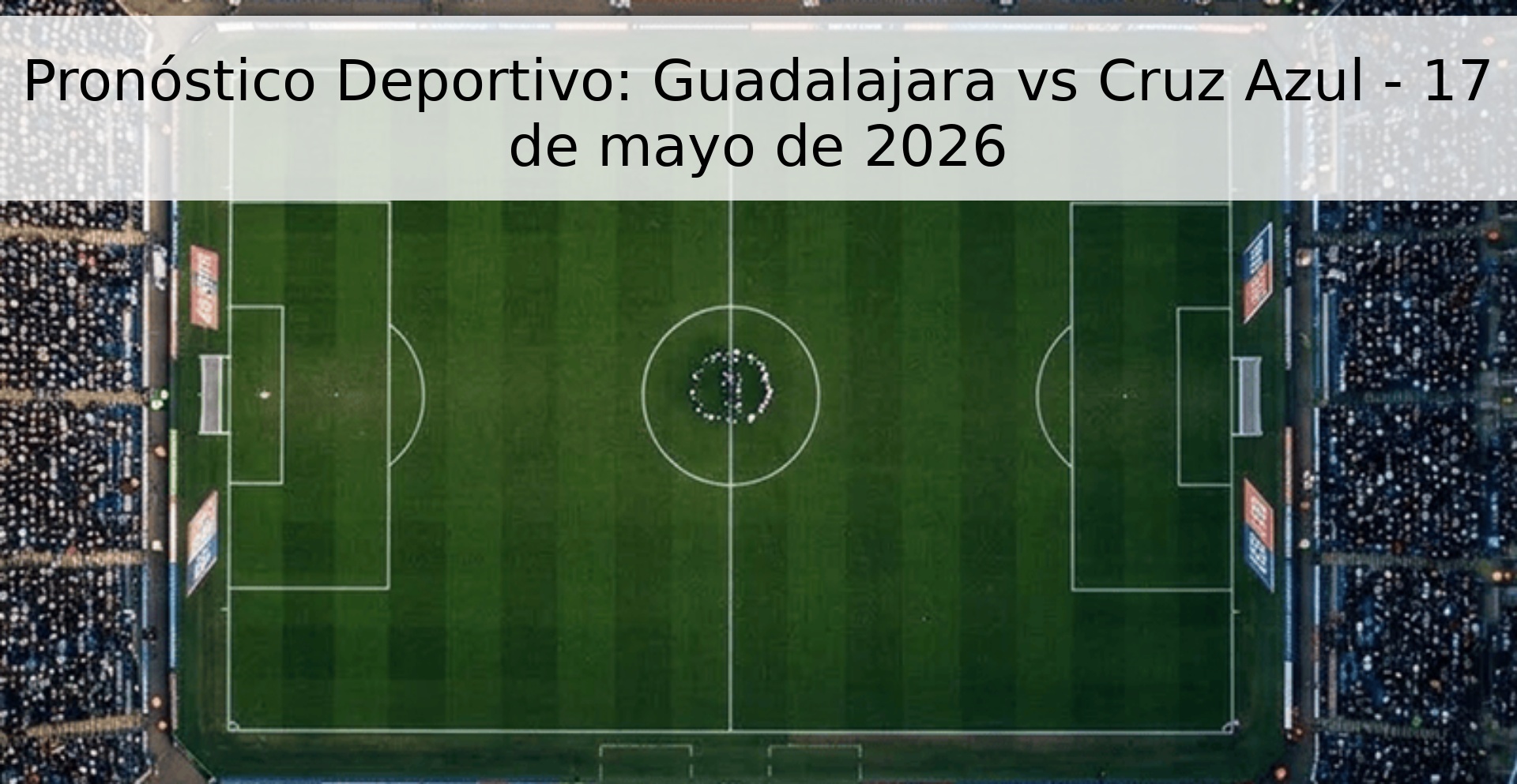Pronóstico Deportivo: Guadalajara vs Cruz Azul - 17 de mayo de 2026