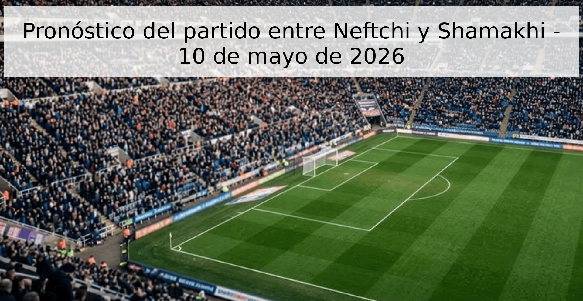 Pronóstico del partido entre Neftchi y Shamakhi - 10 de mayo de 2026