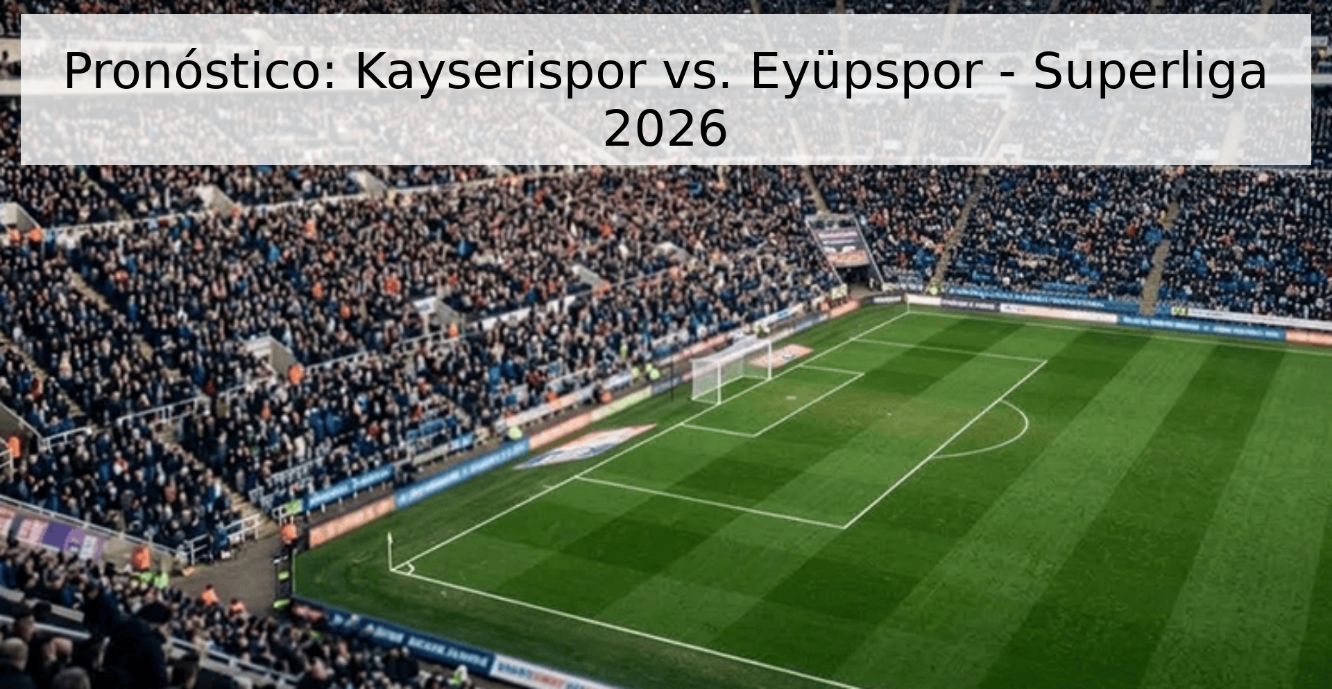 Pronóstico: Kayserispor vs. Eyüpspor - Superliga 2026