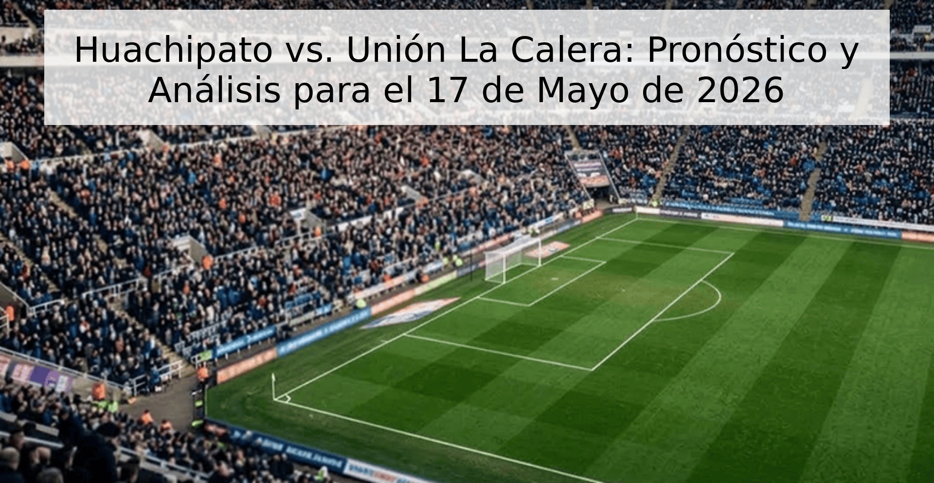 Huachipato vs. Unión La Calera: Pronóstico y Análisis para el 17 de Mayo de 2026