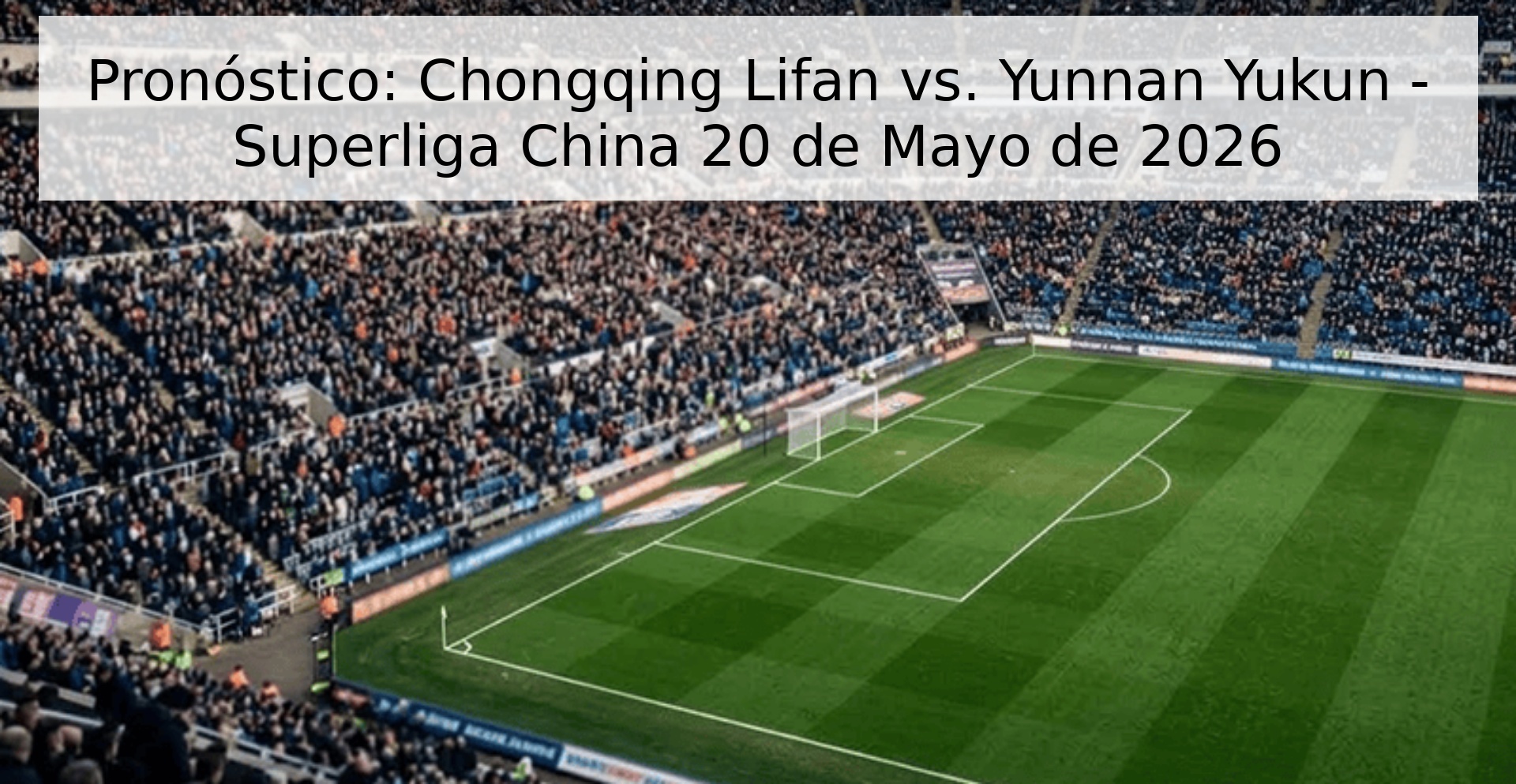 Pronóstico: Chongqing Lifan vs. Yunnan Yukun - Superliga China 20 de Mayo de 2026