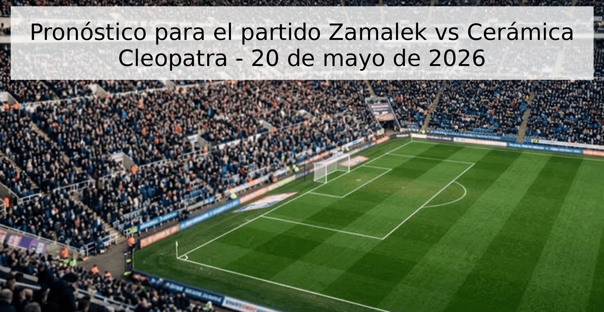 Pronóstico para el partido Zamalek vs Cerámica Cleopatra - 20 de mayo de 2026