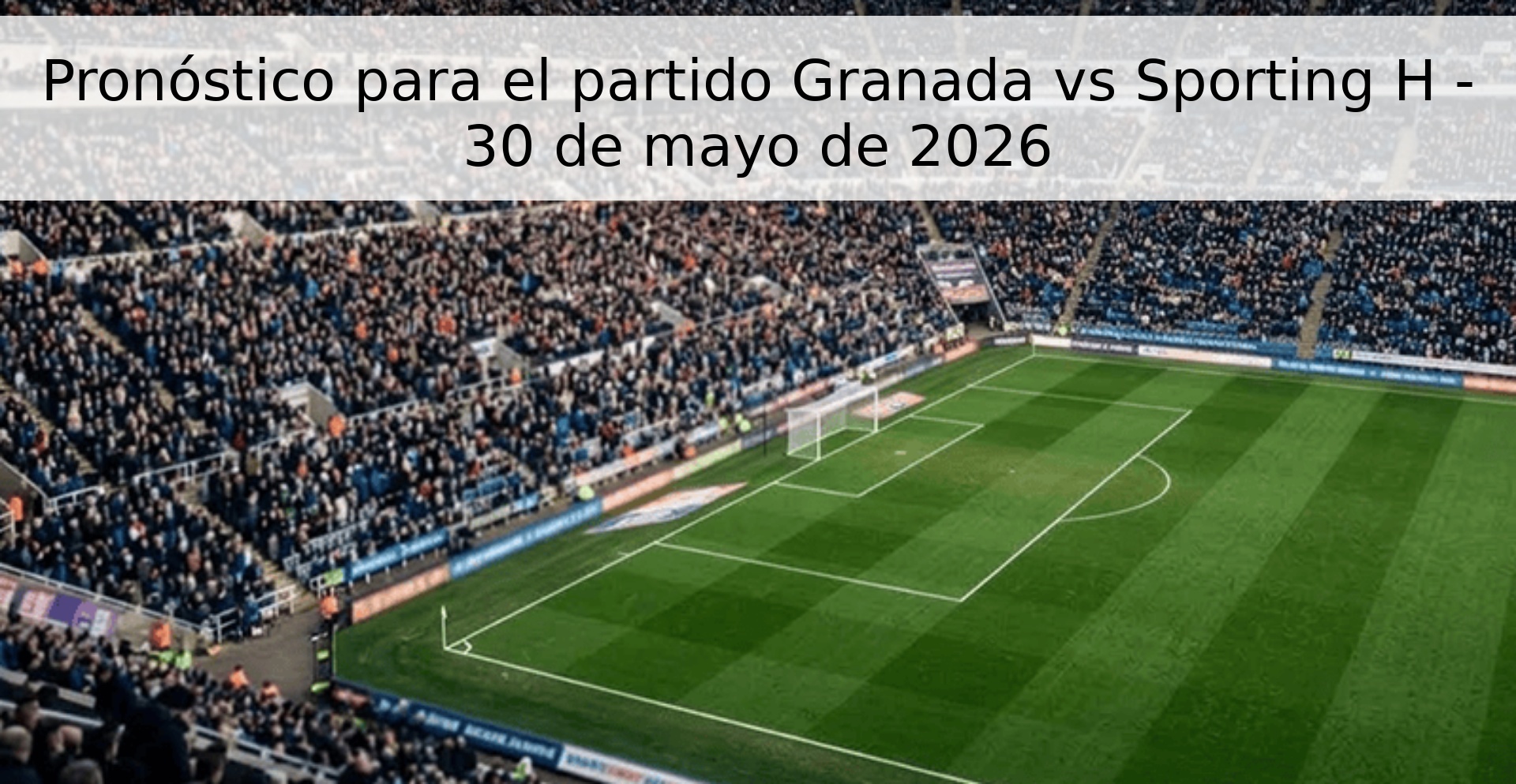 Pronóstico para el partido Granada vs Sporting H - 30 de mayo de 2026