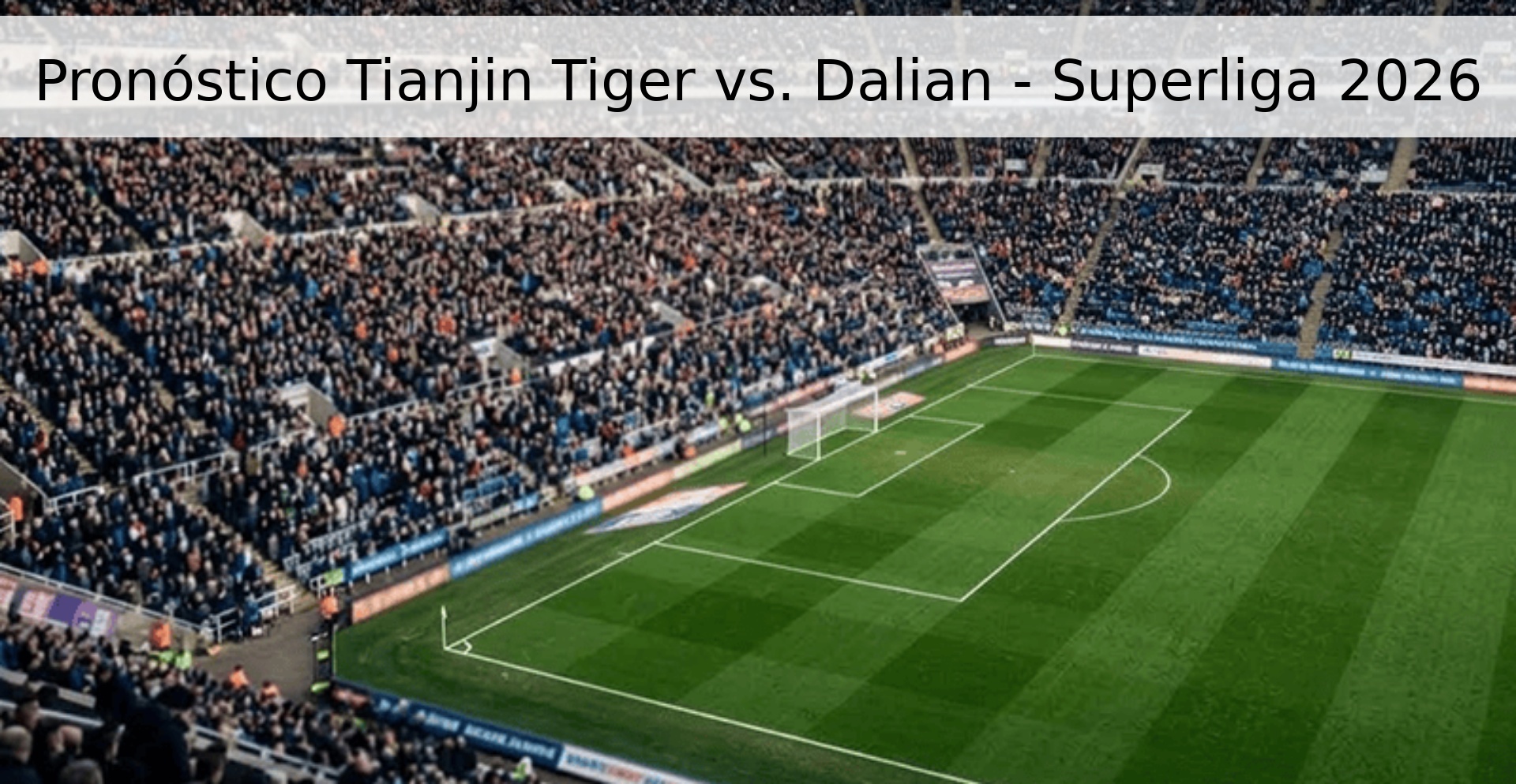 Pronóstico Tianjin Tiger vs. Dalian - Superliga 2026