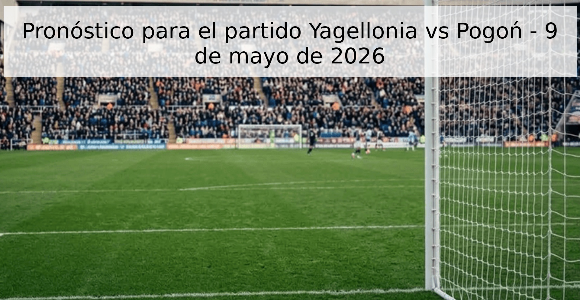 Pronóstico para el partido Yagellonia vs Pogoń - 9 de mayo de 2026