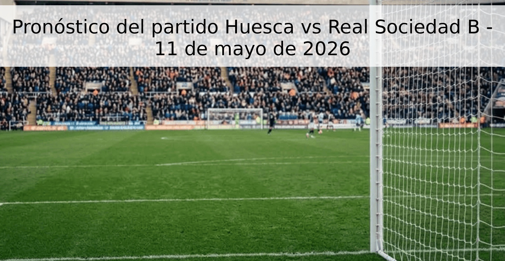 Pronóstico del partido Huesca vs Real Sociedad B - 11 de mayo de 2026
