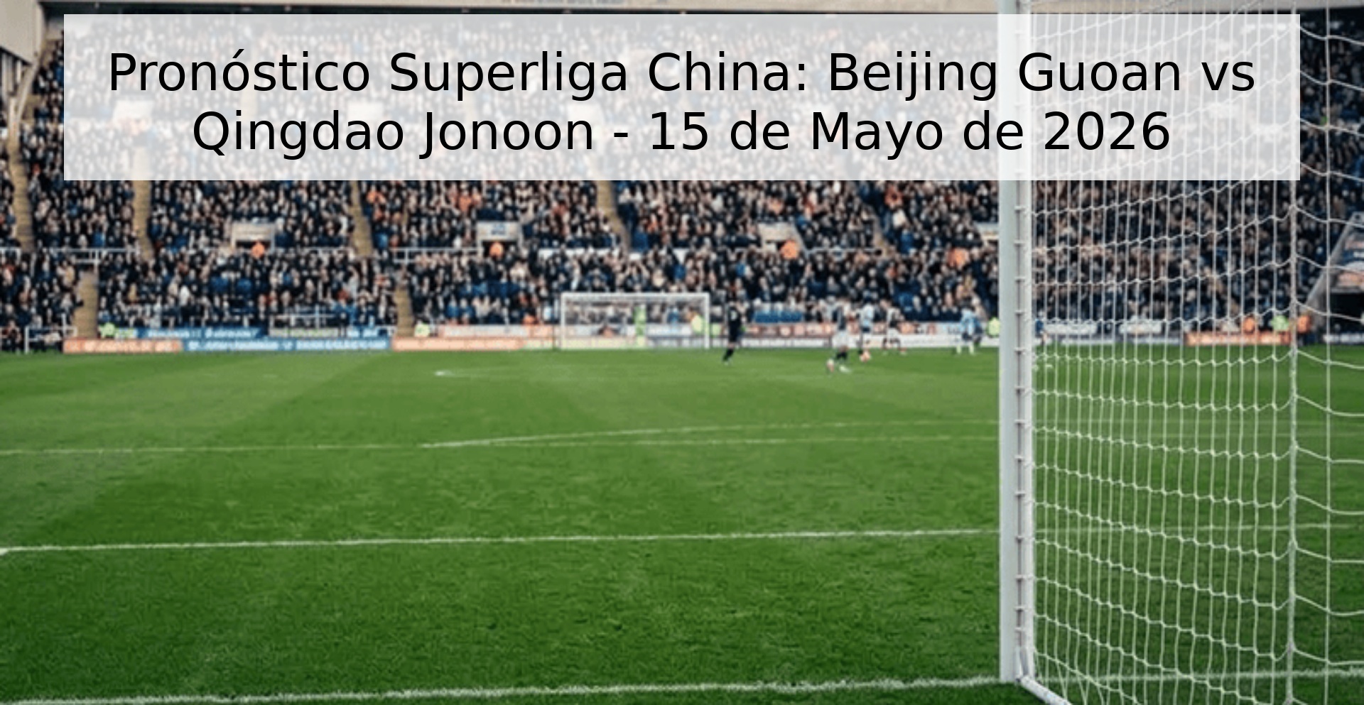 Pronóstico Superliga China: Beijing Guoan vs Qingdao Jonoon - 15 de Mayo de 2026