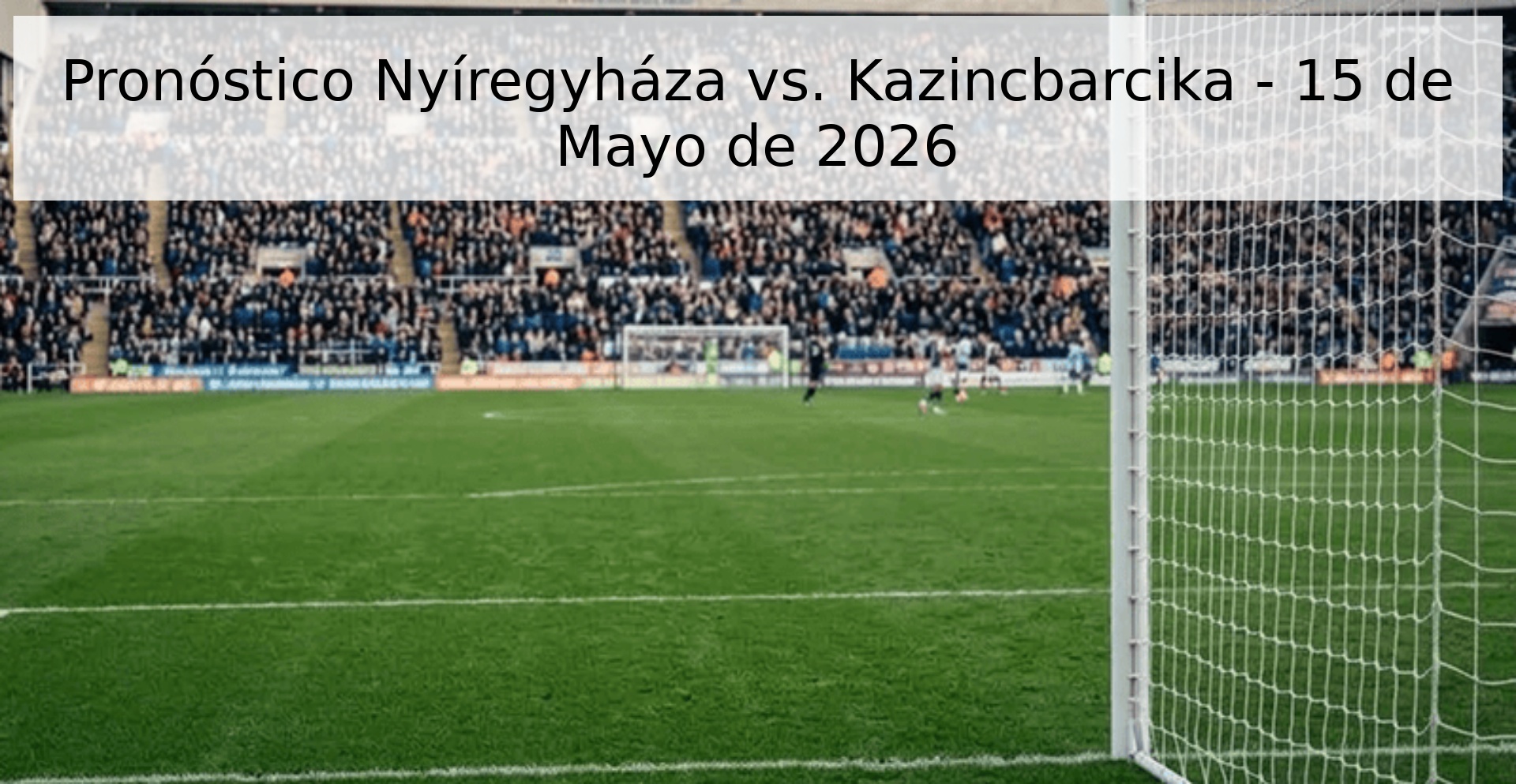 Pronóstico Nyíregyháza vs. Kazincbarcika - 15 de Mayo de 2026 Pronóstico Nyíregyháza vs. Kazincbarcika - 15 de Mayo de 2026