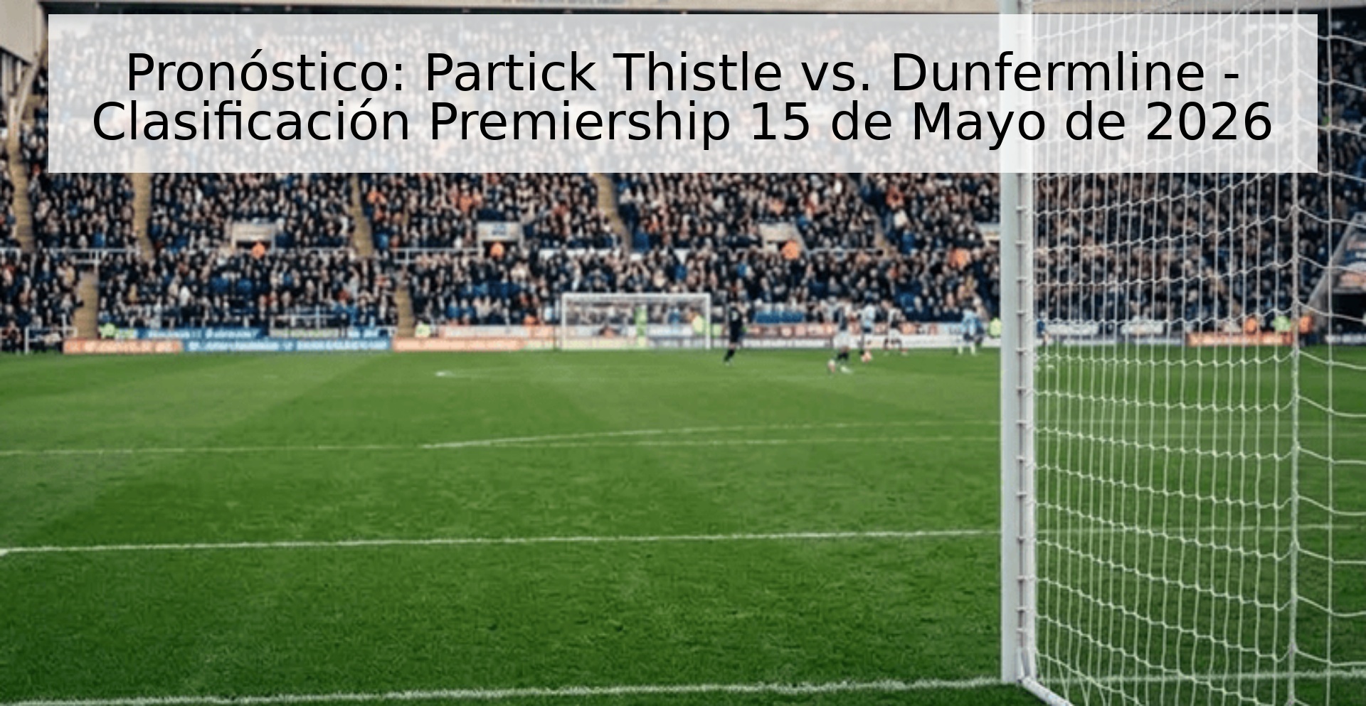 Pronóstico: Partick Thistle vs. Dunfermline - Clasificación Premiership 15 de Mayo de 2026