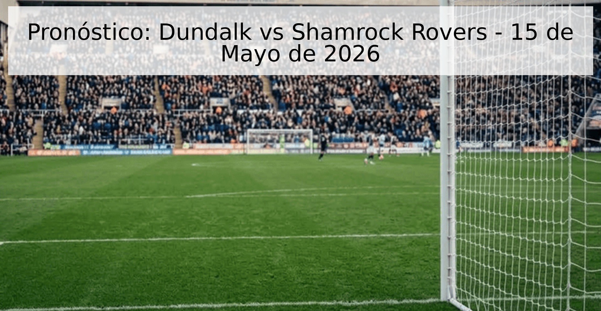 Pronóstico: Dundalk vs Shamrock Rovers - 15 de Mayo de 2026