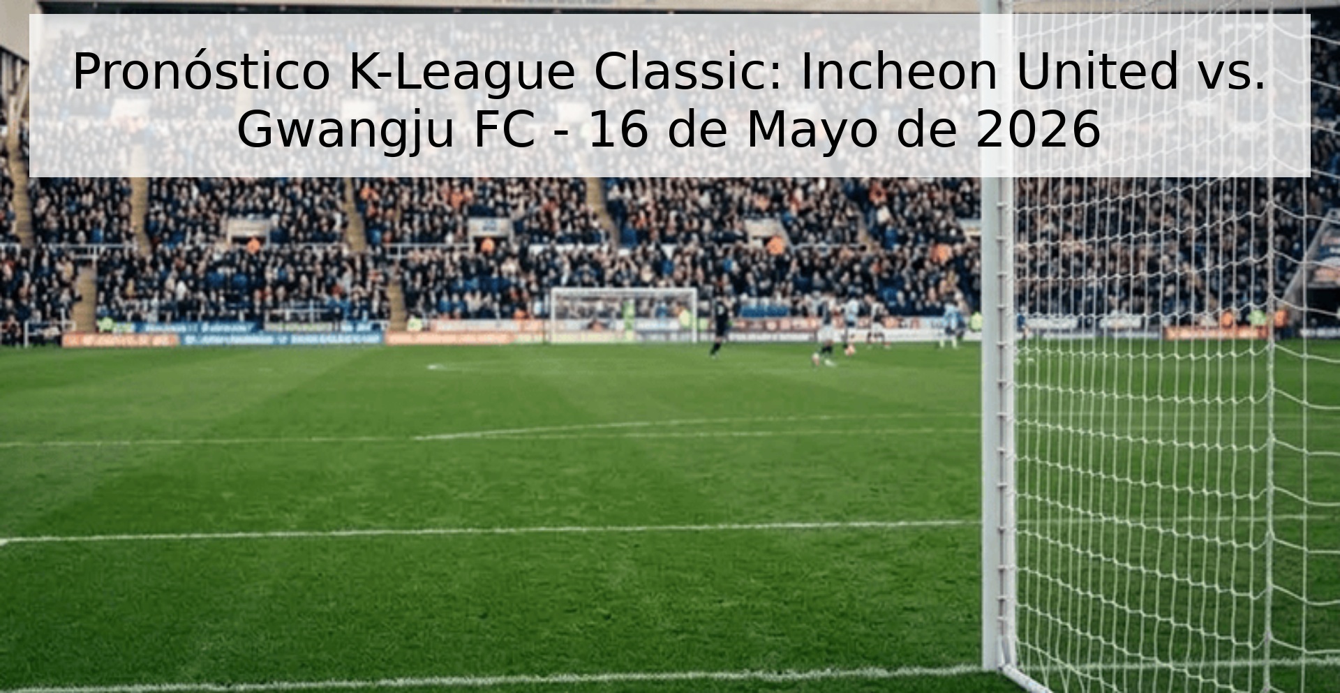 Pronóstico K-League Classic: Incheon United vs. Gwangju FC - 16 de Mayo de 2026