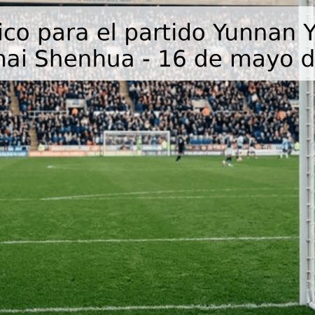 Pronóstico para el partido Yunnan Yukun vs Shanghai Shenhua – 16 de mayo de 2026