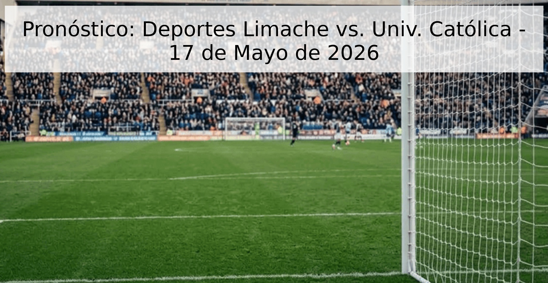 Pronóstico: Deportes Limache vs. Univ. Católica - 17 de Mayo de 2026