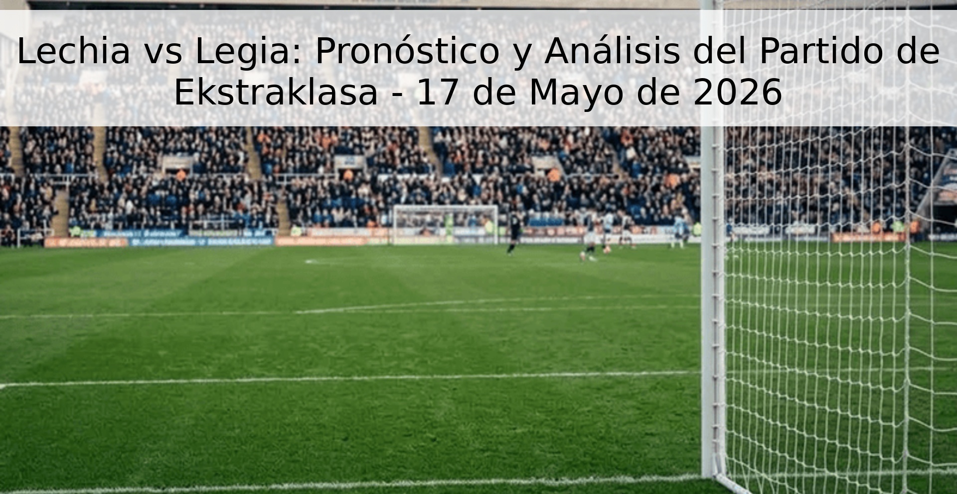 Lechia vs Legia: Pronóstico y Análisis del Partido de Ekstraklasa - 17 de Mayo de 2026