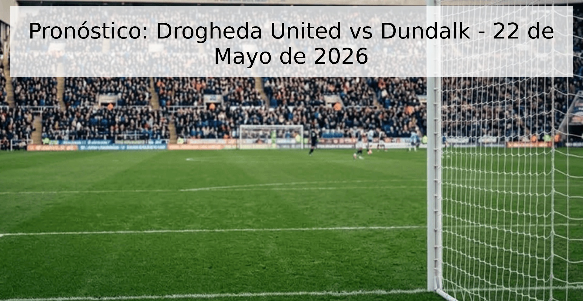 Pronóstico: Drogheda United vs Dundalk - 22 de Mayo de 2026
