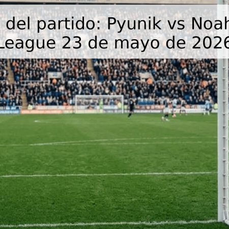 Pronóstico del partido: Pyunik vs Noah – Premier League 23 de mayo de 2026