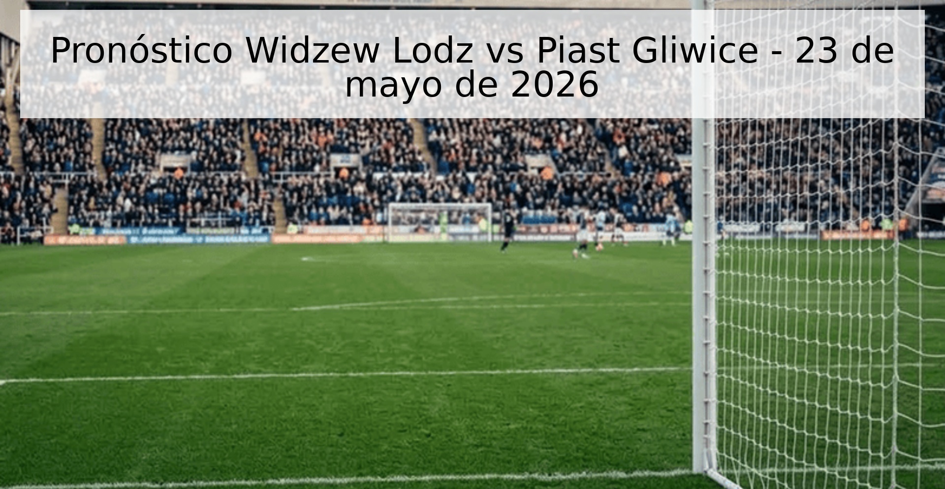 Pronóstico Widzew Lodz vs Piast Gliwice - 23 de mayo de 2026