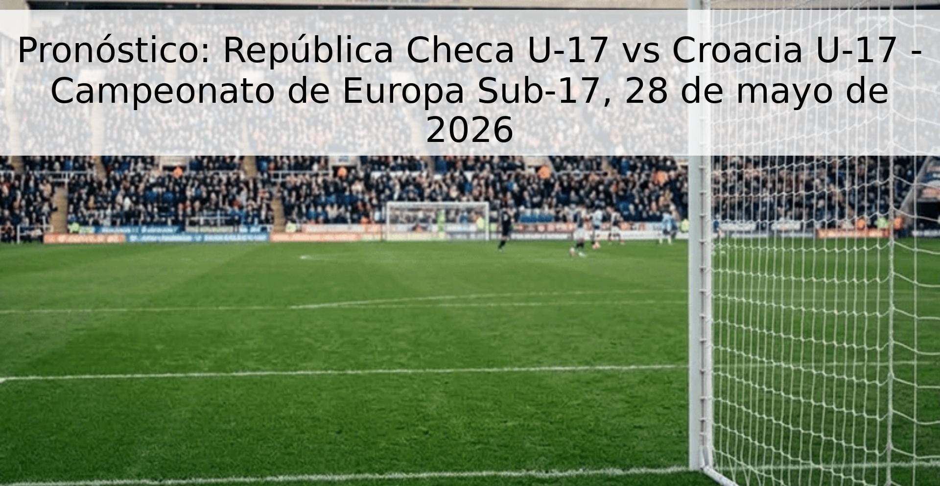 Pronóstico: República Checa U-17 vs Croacia U-17 - Campeonato de Europa Sub-17, 28 de mayo de 2026