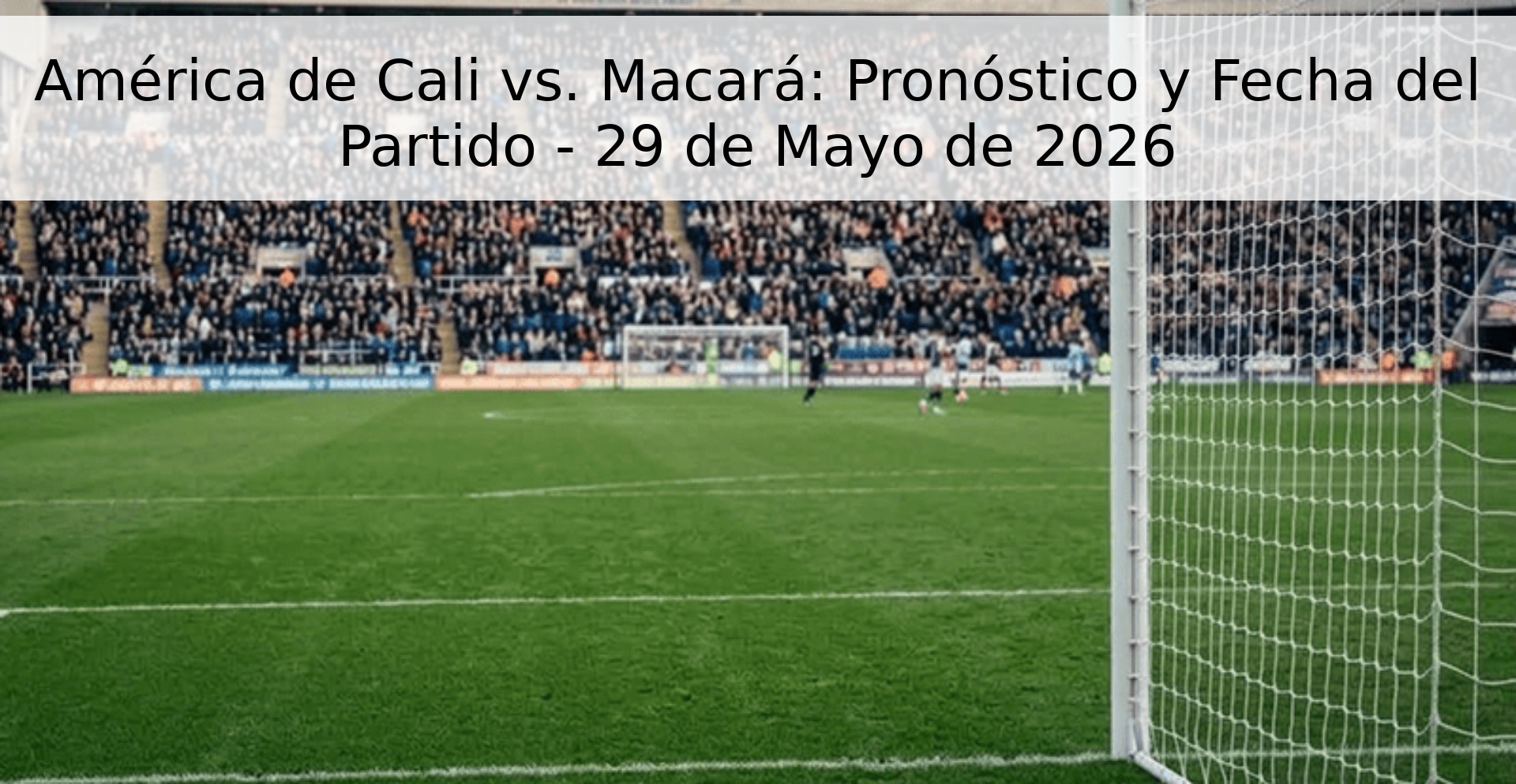 América de Cali vs. Macará: Pronóstico y Fecha del Partido - 29 de Mayo de 2026