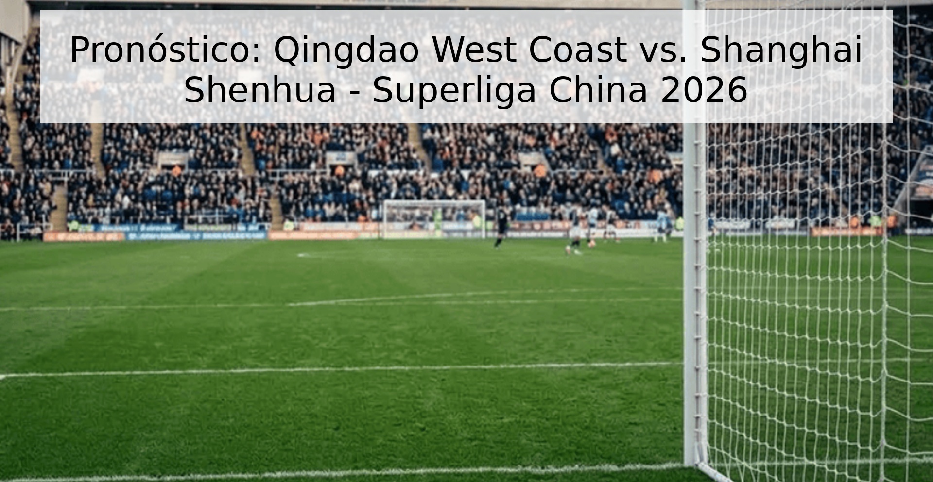 Pronóstico: Qingdao West Coast vs. Shanghai Shenhua - Superliga China 2026