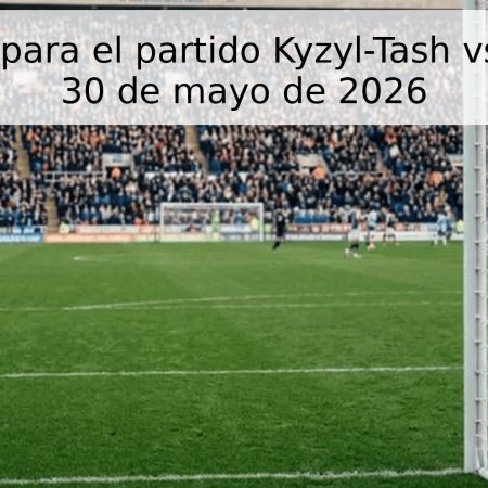 Pronóstico para el partido Kyzyl-Tash vs Angusht – 30 de mayo de 2026