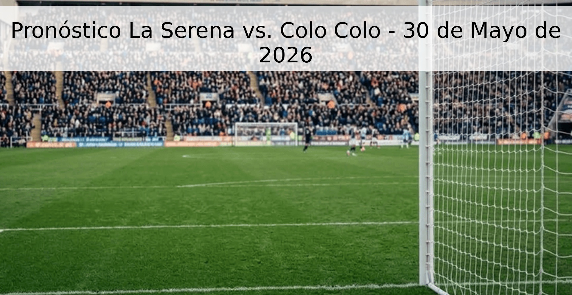Pronóstico La Serena vs. Colo Colo - 30 de Mayo de 2026