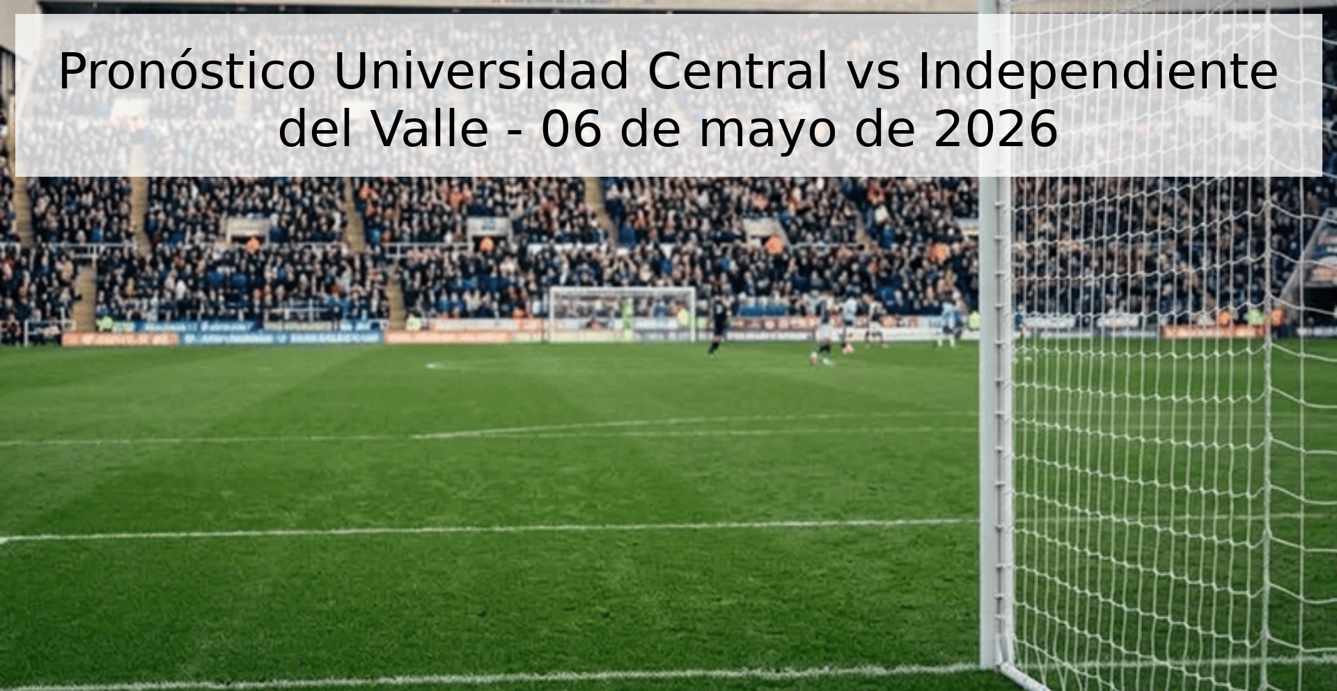 Pronóstico Universidad Central vs Independiente del Valle - 06 de mayo de 2026 Pronóstico Universidad Central vs Independiente del Valle - 06 de mayo de 2026