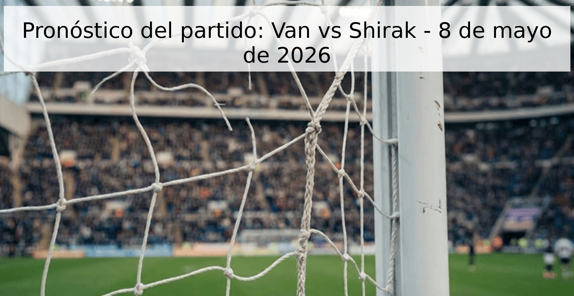 Pronóstico del partido: Van vs Shirak - 8 de mayo de 2026